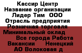 Кассир Центр › Название организации ­ Лидер Тим, ООО › Отрасль предприятия ­ Розничная торговля › Минимальный оклад ­ 25 000 - Все города Работа » Вакансии   . Ненецкий АО,Волоковая д.